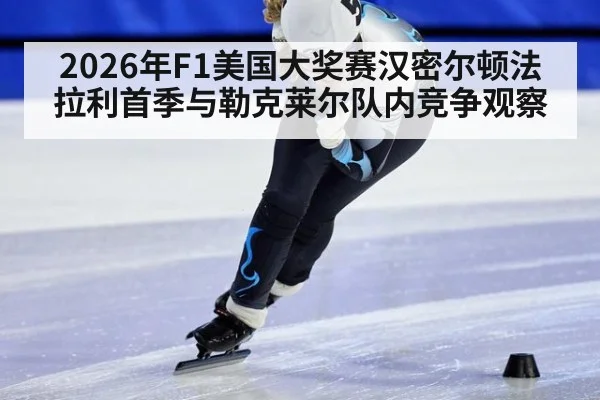 2026年F1美国大奖赛汉密尔顿法拉利首季与勒克莱尔队内竞争观察