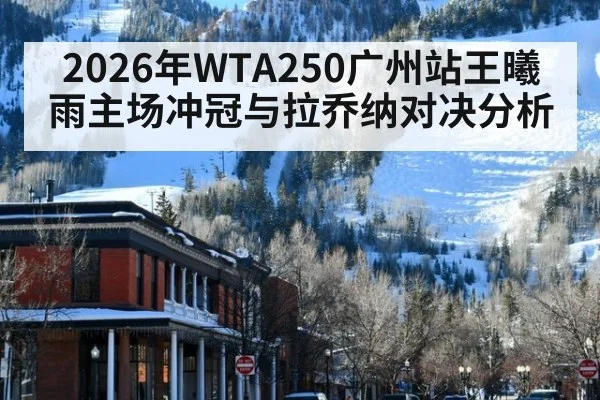 2026年WTA250广州站王曦雨主场冲冠与拉乔纳对决分析
